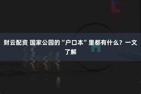 财云配资 国家公园的“户口本”里都有什么？一文了解
