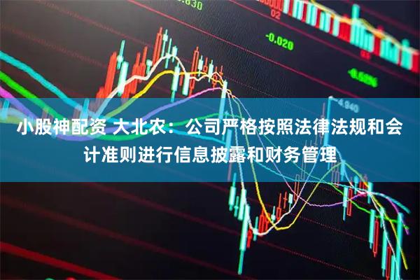 小股神配资 大北农：公司严格按照法律法规和会计准则进行信息披露和财务管理