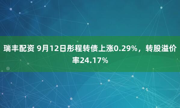 瑞丰配资 9月12日彤程转债上涨0.29%，转股溢价率24.17%