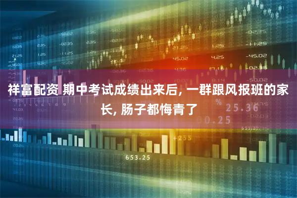 祥富配资 期中考试成绩出来后, 一群跟风报班的家长, 肠子都悔青了