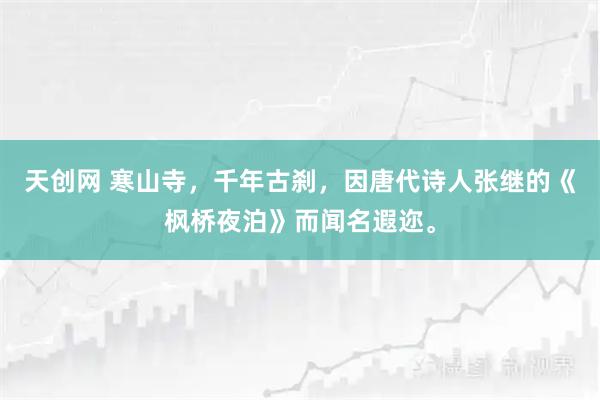 天创网 寒山寺，千年古刹，因唐代诗人张继的《枫桥夜泊》而闻名遐迩。